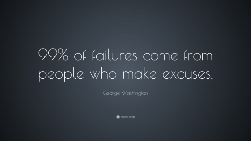 George Washington Quote: “99% of failures come from people who make excuses.”