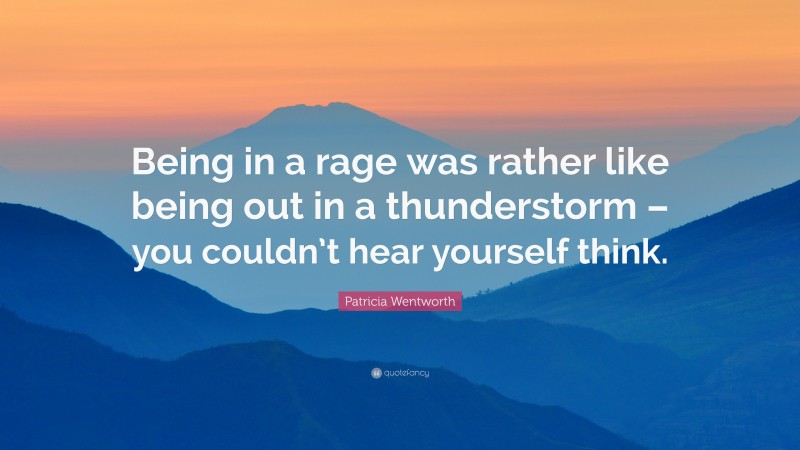 Patricia Wentworth Quote: “Being in a rage was rather like being out in a thunderstorm – you couldn’t hear yourself think.”