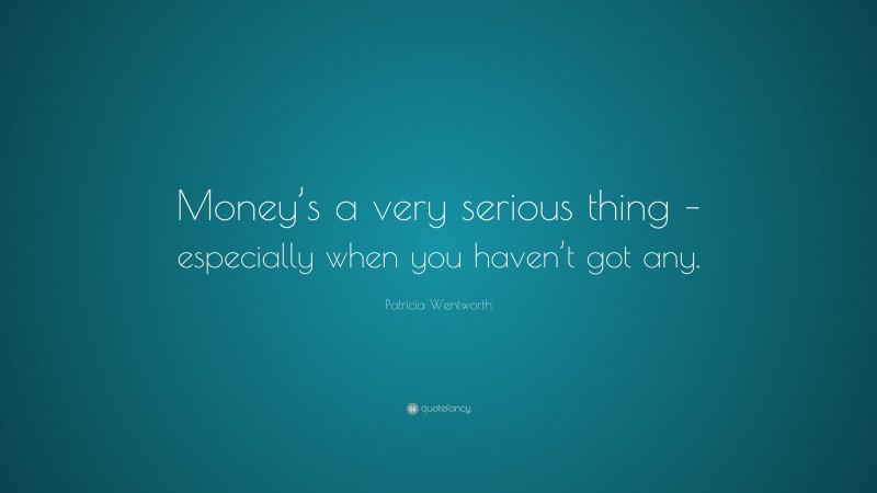 Patricia Wentworth Quote: “Money’s a very serious thing – especially when you haven’t got any.”