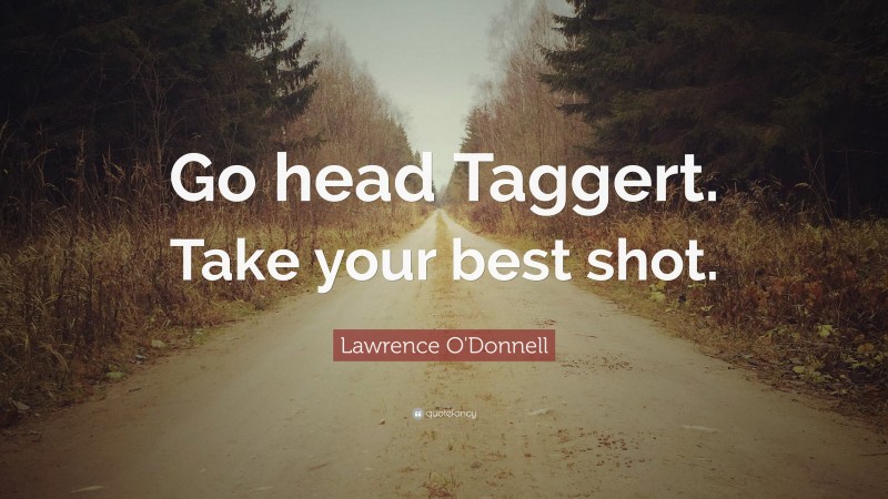 Lawrence O'Donnell Quote: “Go head Taggert. Take your best shot.”