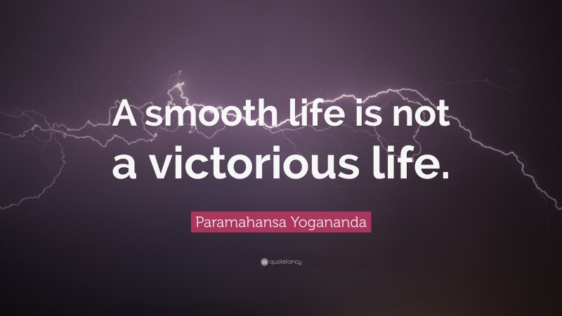 Paramahansa Yogananda Quote: “A smooth life is not a victorious life.”
