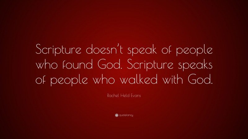 Rachel Held Evans Quote: “Scripture doesn’t speak of people who found God. Scripture speaks of people who walked with God.”