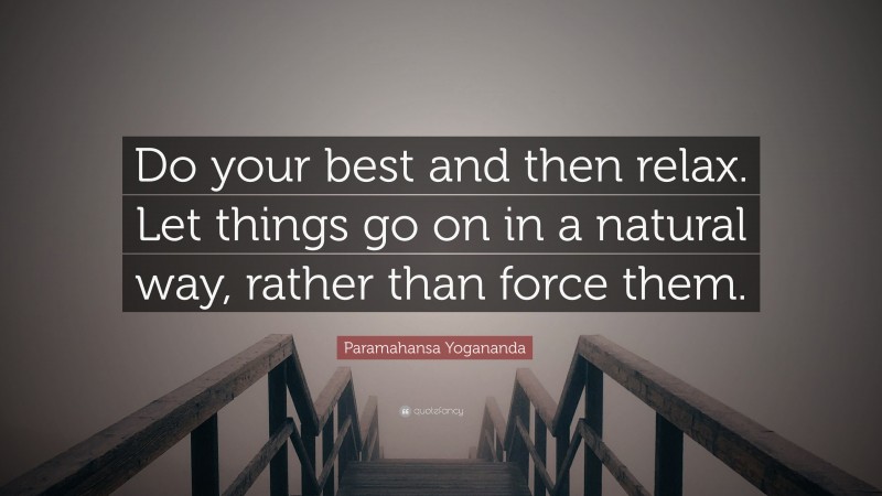 Paramahansa Yogananda Quote: “Do your best and then relax. Let things go on in a natural way, rather than force them.”