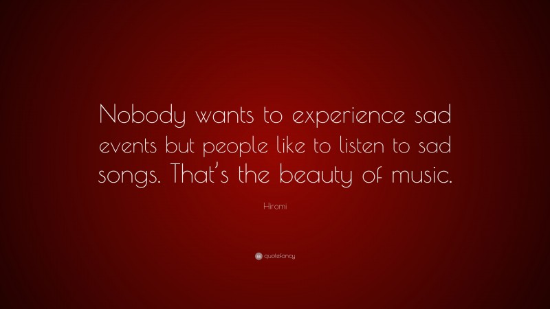 Hiromi Quote: “Nobody wants to experience sad events but people like to listen to sad songs. That’s the beauty of music.”