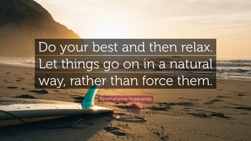 Paramahansa Yogananda Quote: “Do your best and then relax. Let things go on in a natural way, rather than force them.”