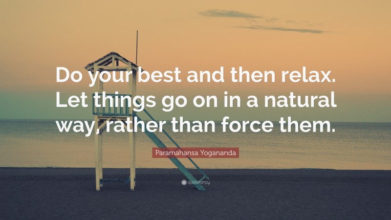 Paramahansa Yogananda Quote: “Do your best and then relax. Let things go on in a natural way, rather than force them.”
