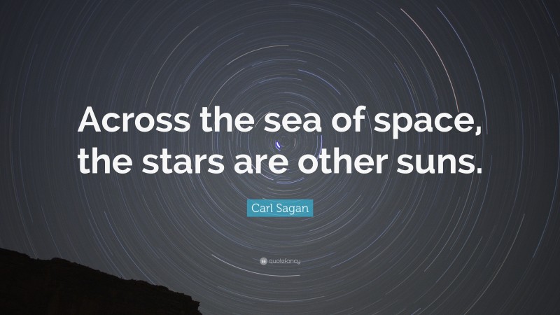 Carl Sagan Quote: “Across the sea of space, the stars are other suns.”