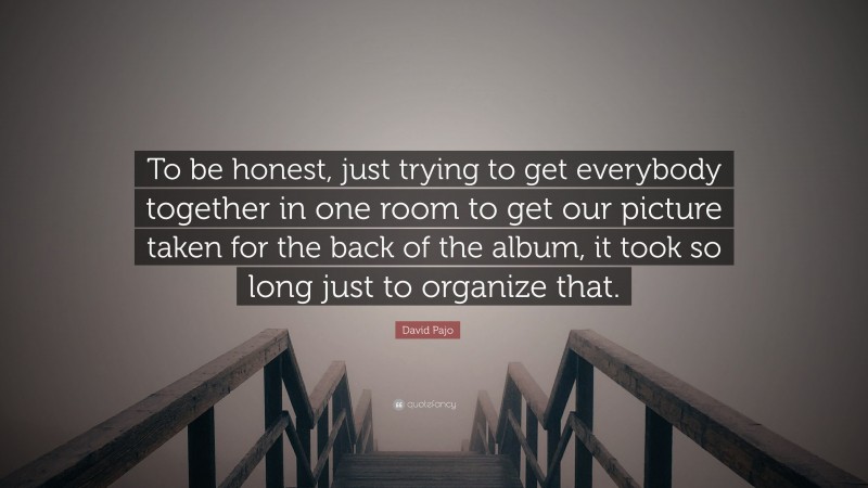 David Pajo Quote: “To be honest, just trying to get everybody together in one room to get our picture taken for the back of the album, it took so long just to organize that.”