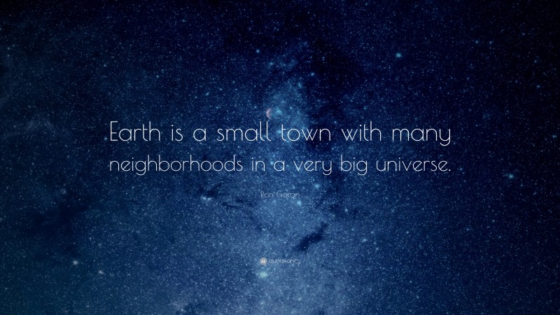 Ron Garan Quote: “Earth is a small town with many neighborhoods in a very big universe.”