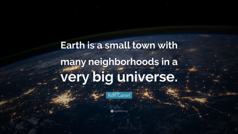 Ron Garan Quote: “Earth is a small town with many neighborhoods in a very big universe.”
