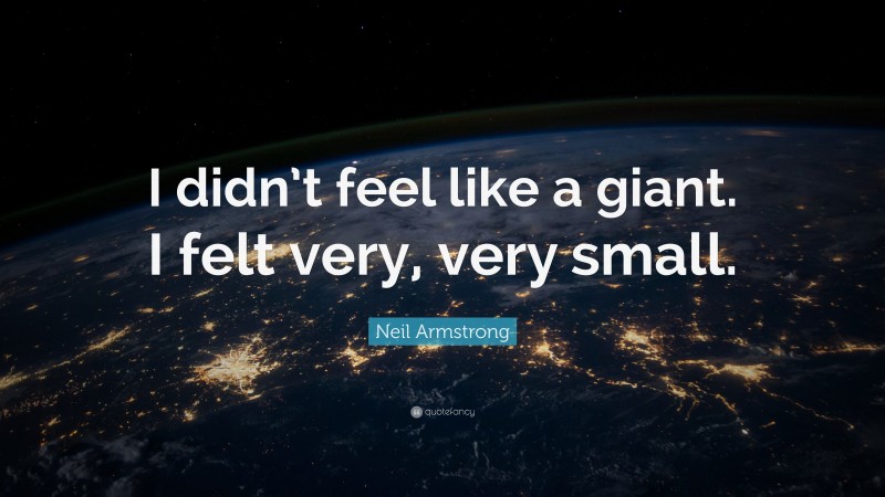 Neil Armstrong Quote: “I didn’t feel like a giant. I felt very, very small.”
