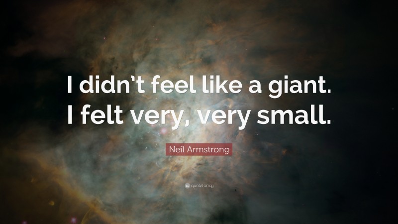 Neil Armstrong Quote: “I didn’t feel like a giant. I felt very, very small.”