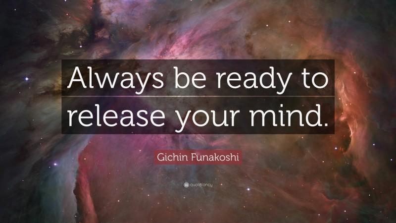 Gichin Funakoshi Quote: “Always be ready to release your mind.”