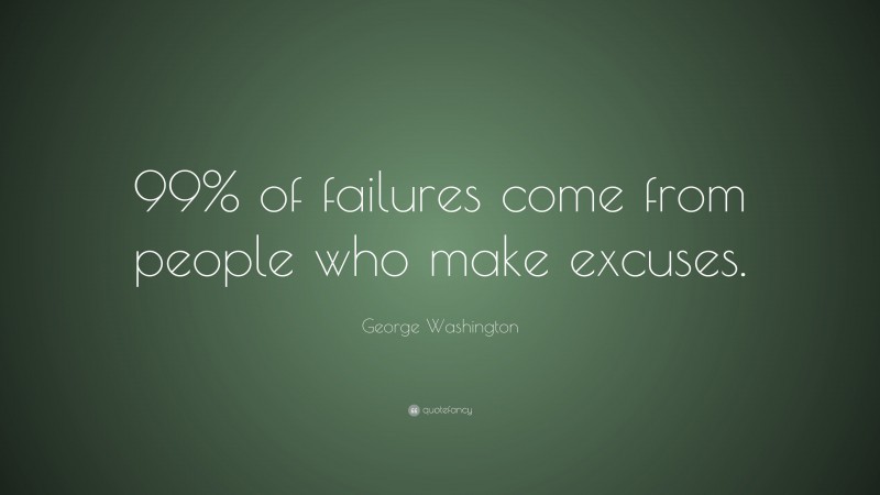 George Washington Quote: “99% of failures come from people who make excuses.”