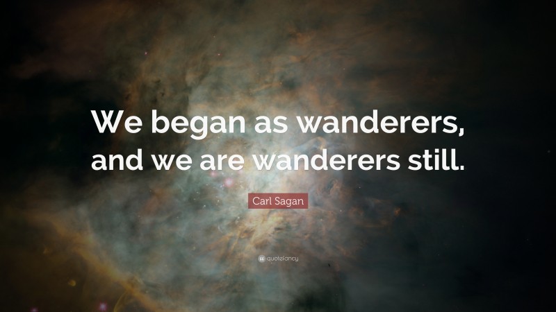 Carl Sagan Quote: “We began as wanderers, and we are wanderers still.”