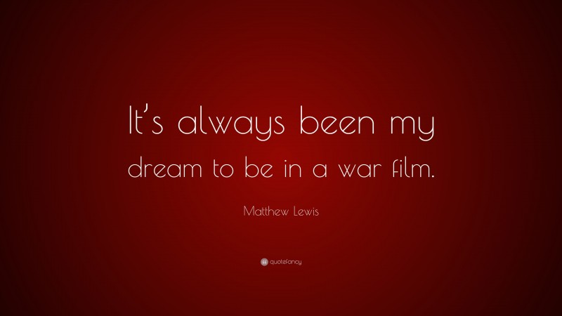 Matthew Lewis Quote: “It’s always been my dream to be in a war film.”
