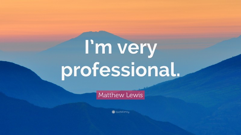 Matthew Lewis Quote: “I’m very professional.”