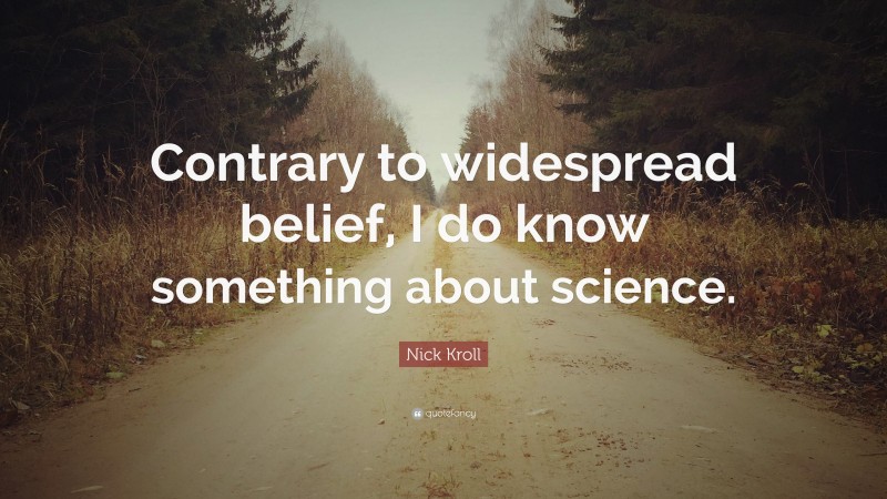 Nick Kroll Quote: “Contrary to widespread belief, I do know something about science.”