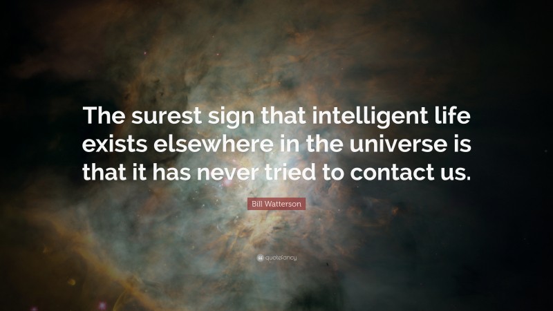 Bill Watterson Quote: “The surest sign that intelligent life exists elsewhere in the universe is that it has never tried to contact us.”