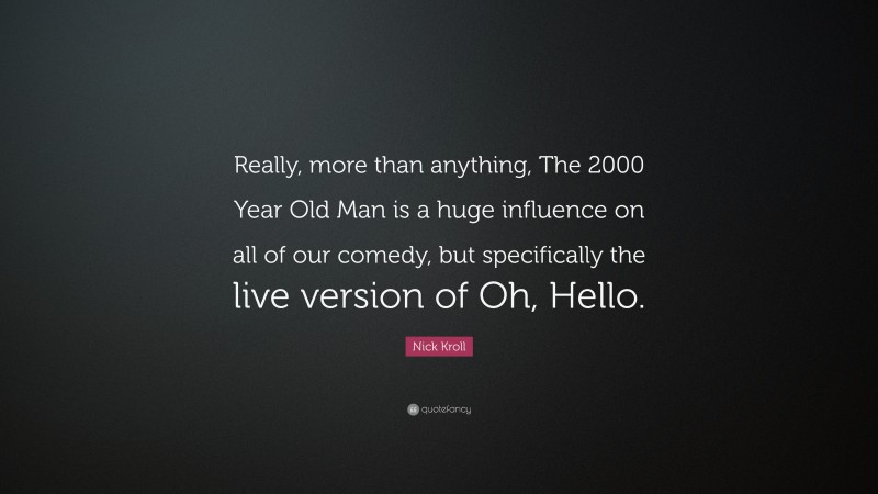 Nick Kroll Quote: “Really, more than anything, The 2000 Year Old Man is a huge influence on all of our comedy, but specifically the live version of Oh, Hello.”
