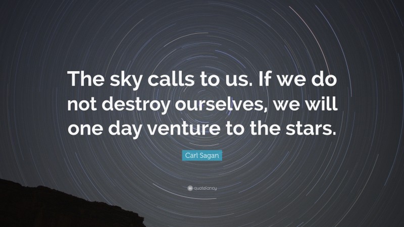 Carl Sagan Quote: “The sky calls to us. If we do not destroy ourselves, we will one day venture to the stars.”