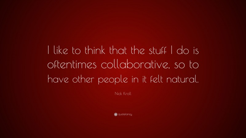 Nick Kroll Quote: “I like to think that the stuff I do is oftentimes collaborative, so to have other people in it felt natural.”