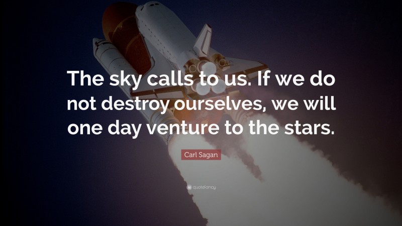 Carl Sagan Quote: “The sky calls to us. If we do not destroy ourselves, we will one day venture to the stars.”