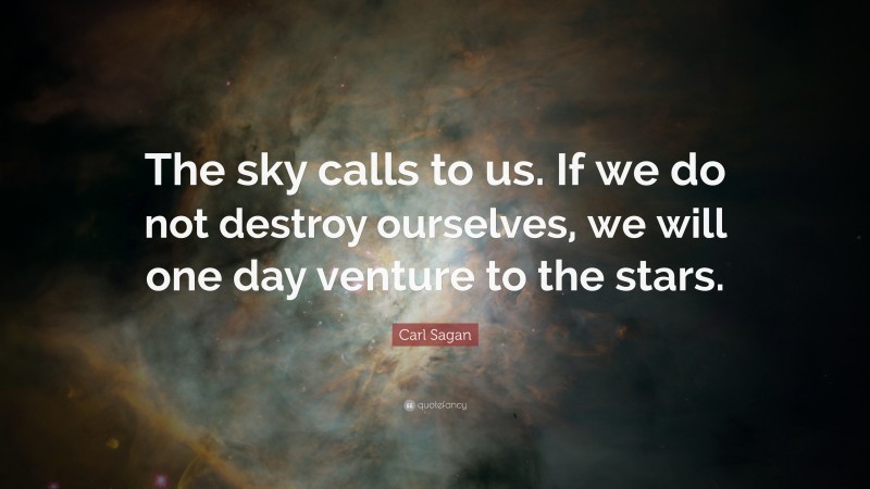 Carl Sagan Quote: “The sky calls to us. If we do not destroy ourselves, we will one day venture to the stars.”