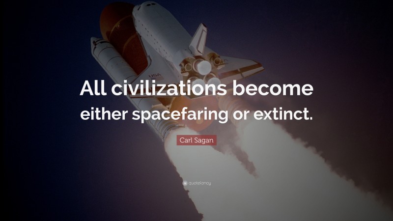 Carl Sagan Quote: “All civilizations become either spacefaring or extinct.”