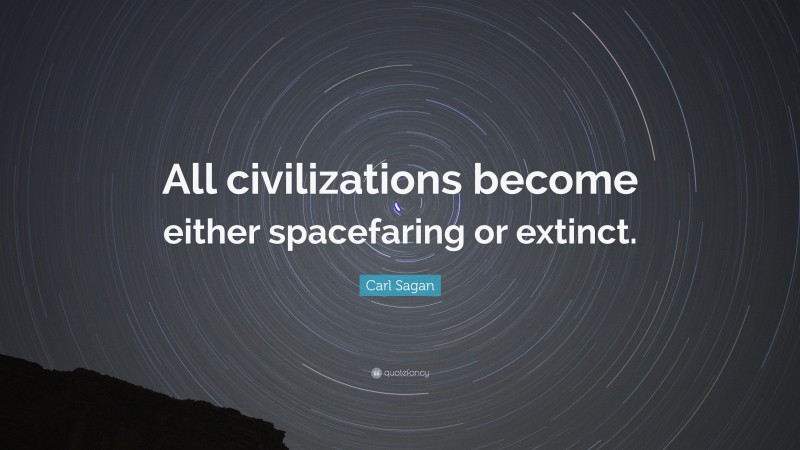 Carl Sagan Quote: “All civilizations become either spacefaring or extinct.”