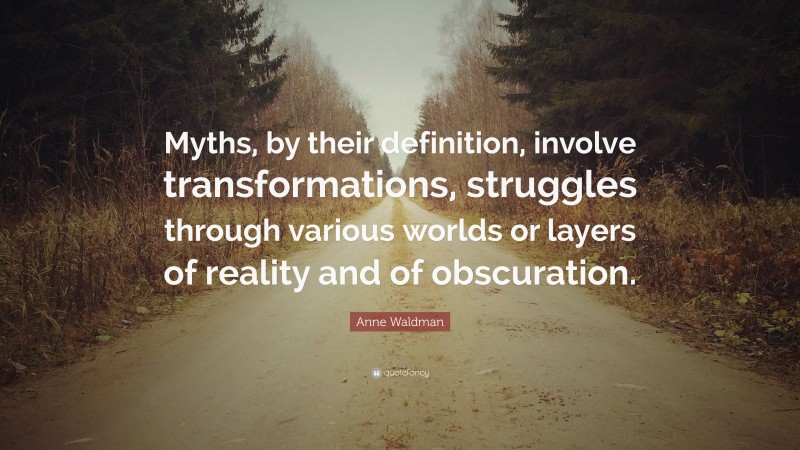 Anne Waldman Quote: “Myths, by their definition, involve transformations, struggles through various worlds or layers of reality and of obscuration.”