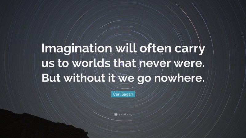 Carl Sagan Quote: “Imagination will often carry us to worlds that never were. But without it we go nowhere.”