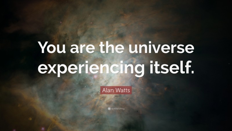 Alan Watts Quote: “You are the universe experiencing itself.”