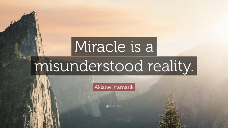 Akiane Kramarik Quote: “Miracle is a misunderstood reality.”