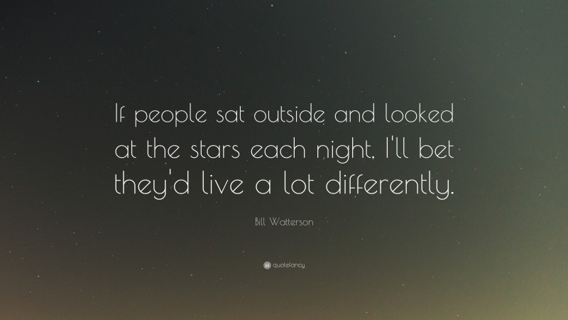 Bill Watterson Quote: “If people sat outside and looked at the stars ...