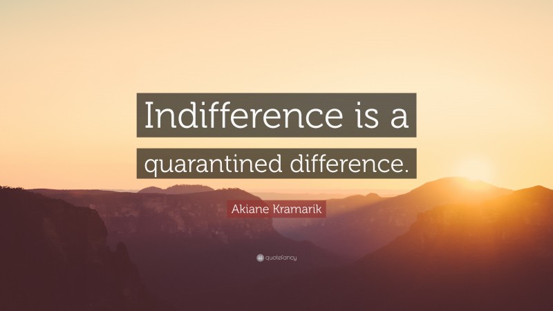 Akiane Kramarik Quote: “Indifference is a quarantined difference.”