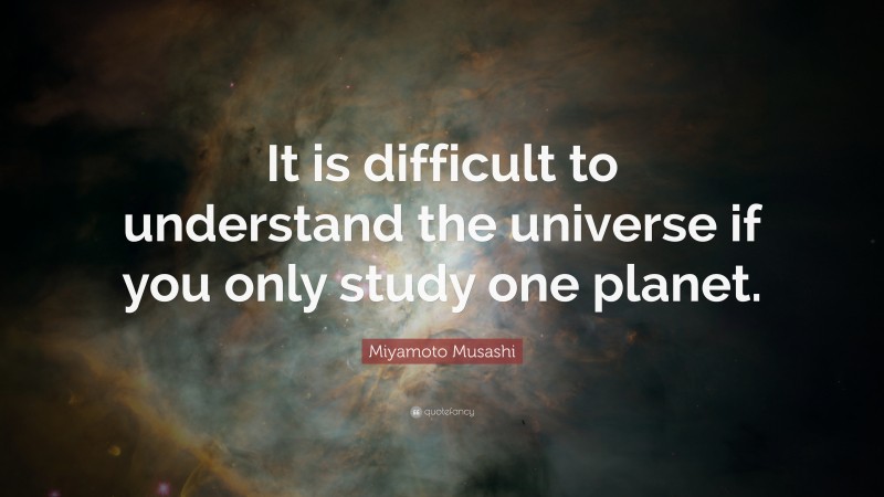 Miyamoto Musashi Quote: “It is difficult to understand the universe if ...