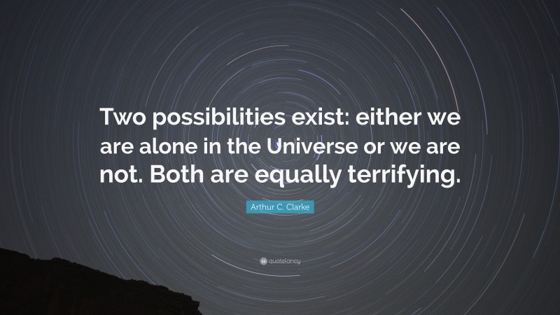 Arthur C. Clarke Quote: “Two possibilities exist: either we are alone in the Universe or we are not. Both are equally terrifying.”