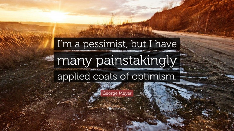 George Meyer Quote: “I’m a pessimist, but I have many painstakingly applied coats of optimism.”