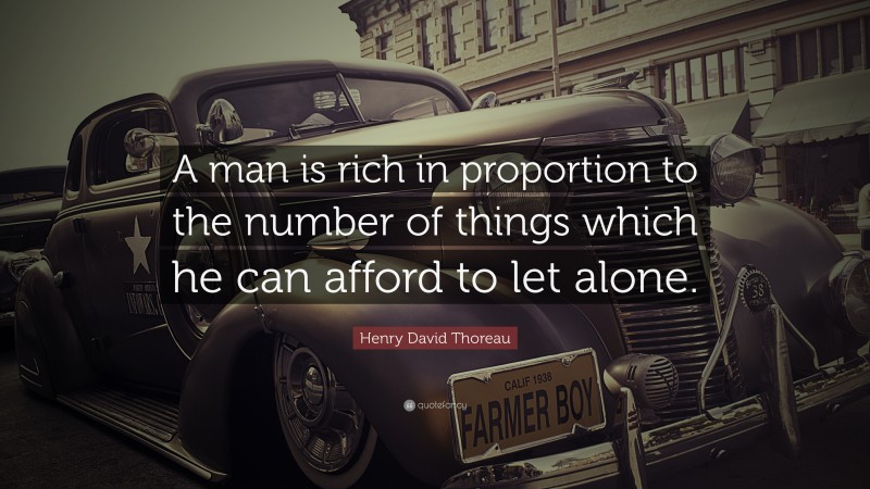 Henry David Thoreau Quote: “A man is rich in proportion to the number of things which he can afford to let alone.”