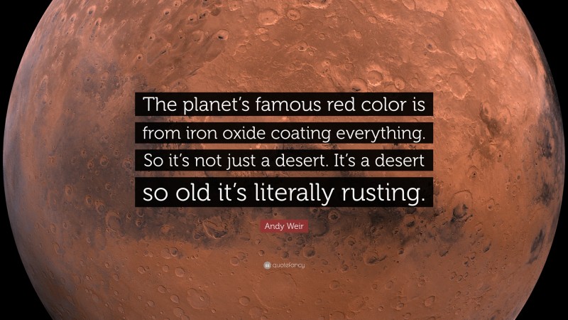 Andy Weir Quote: “The planet’s famous red color is from iron oxide coating everything. So it’s not just a desert. It’s a desert so old it’s literally rusting.”