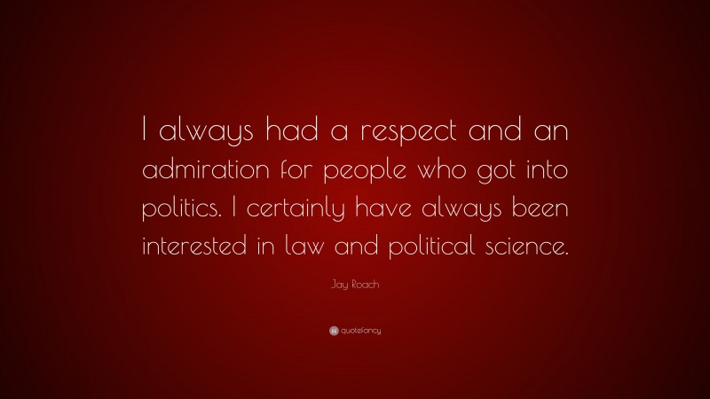 Jay Roach Quote: “I always had a respect and an admiration for people who got into politics. I certainly have always been interested in law and political science.”