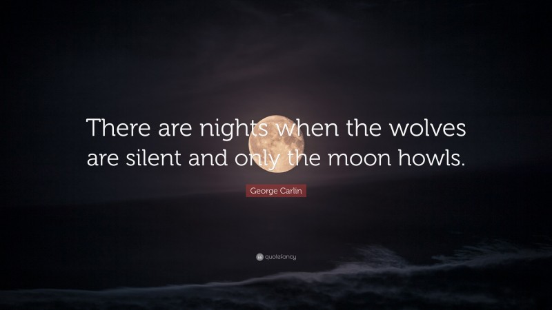 George Carlin Quote: “There are nights when the wolves are silent and only the moon howls. ”