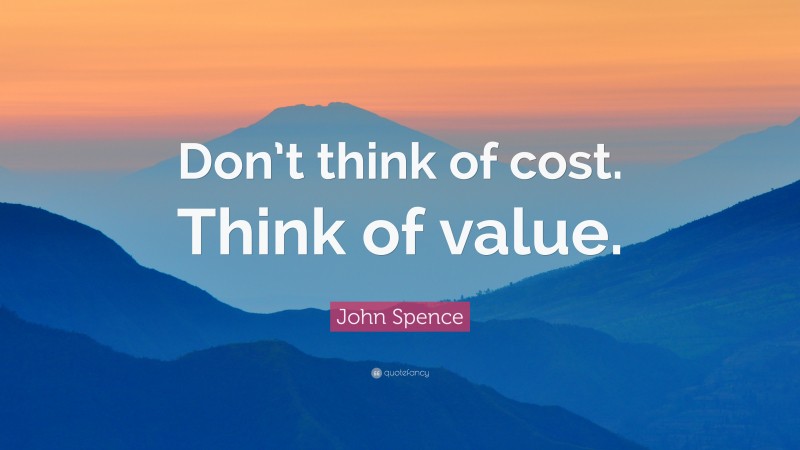 John Spence Quote: “Don’t think of cost. Think of value.”