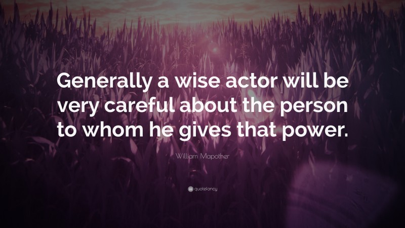 William Mapother Quote: “Generally a wise actor will be very careful about the person to whom he gives that power.”