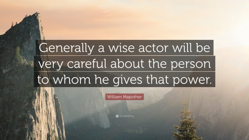 William Mapother Quote: “Generally a wise actor will be very careful about the person to whom he gives that power.”