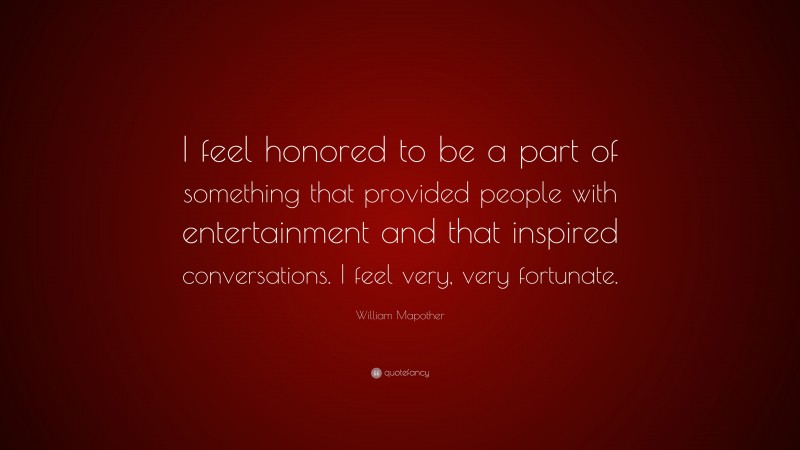William Mapother Quote: “I feel honored to be a part of something that provided people with entertainment and that inspired conversations. I feel very, very fortunate.”