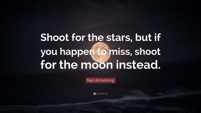 Neil Armstrong Quote: “Shoot for the stars, but if you happen to miss, shoot for the moon instead.”