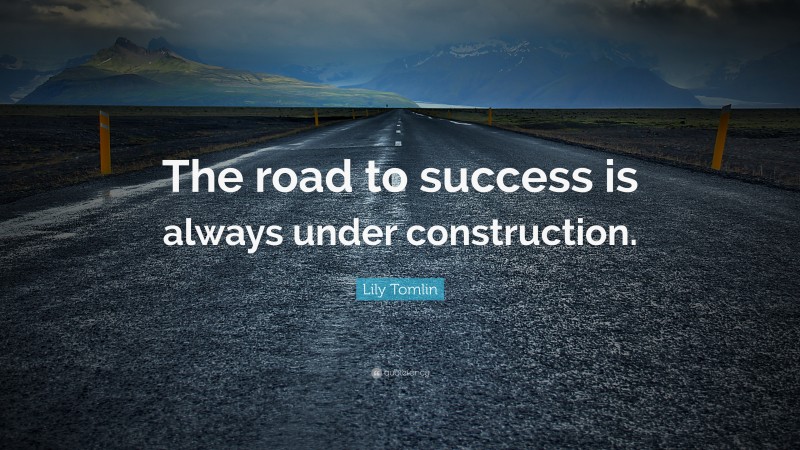 Lily Tomlin Quote: “The road to success is always under construction.”