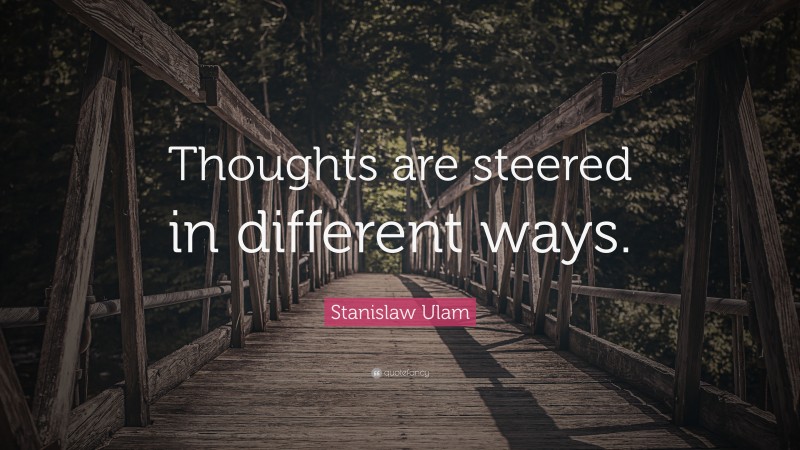 Stanislaw Ulam Quote: “Thoughts are steered in different ways.”